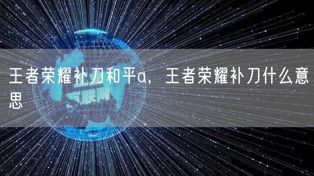 王者荣耀补刀和平a，王者荣耀补刀什么意思