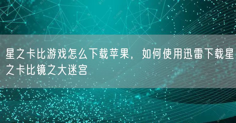 星之卡比游戏怎么下载苹果，如何使用迅雷下载星之卡比镜之大迷宫