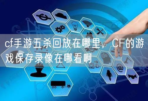 cf手游五杀回放在哪里，CF的游戏保存录像在哪看啊