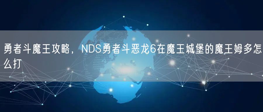 勇者斗魔王攻略，NDS勇者斗恶龙6在魔王城堡的魔王姆多怎么打