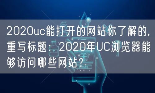 2020uc能打开的网站你了解的,重写标题：2020年UC浏览器能够访问哪些网站？