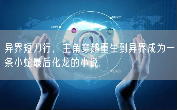 异界短刀行，主角穿越重生到异界成为一条小蛇最后化龙的小说