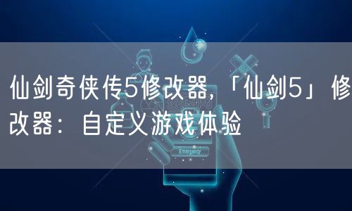 仙剑奇侠传5修改器,「仙剑5」修改器：自定义游戏体验