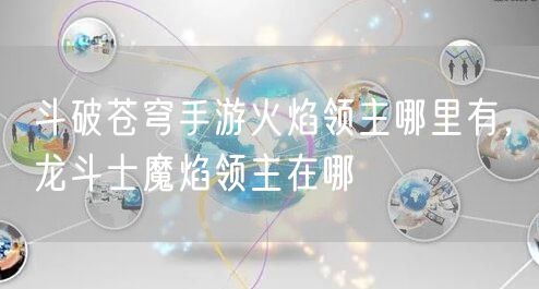 斗破苍穹手游火焰领主哪里有，龙斗士魔焰领主在哪