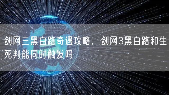 剑网三黑白路奇遇攻略，剑网3黑白路和生死判能同时触发吗