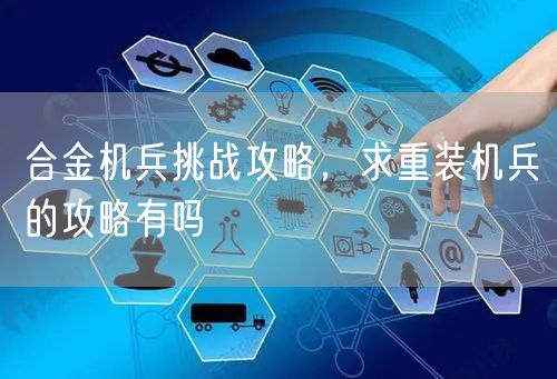 合金机兵挑战攻略，求重装机兵的攻略有吗