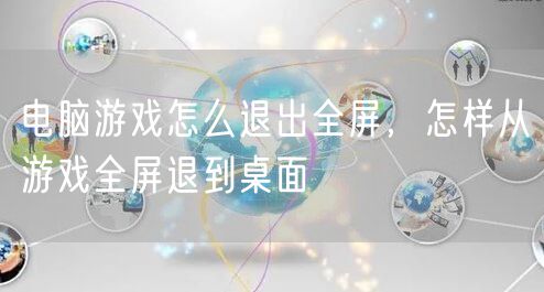 电脑游戏怎么退出全屏，怎样从游戏全屏退到桌面