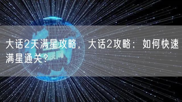 大话2天满星攻略，大话2攻略：如何快速满星通关？
