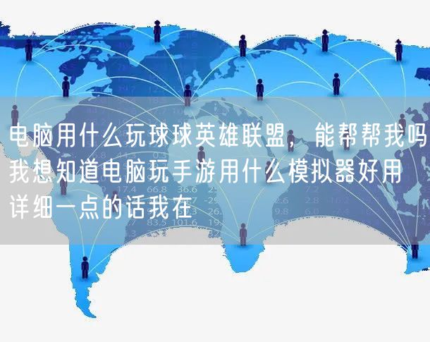 电脑用什么玩球球英雄联盟，能帮帮我吗我想知道电脑玩手游用什么模拟器好用 详细一点的话我在