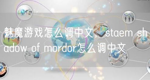 魅魔游戏怎么调中文，staem shadow of mordor怎么调中文