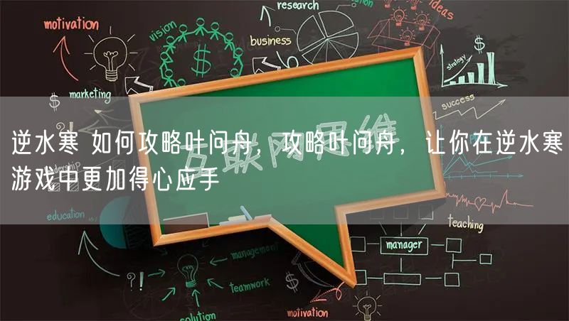 逆水寒 如何攻略叶问舟，攻略叶问舟，让你在逆水寒游戏中更加得心应手