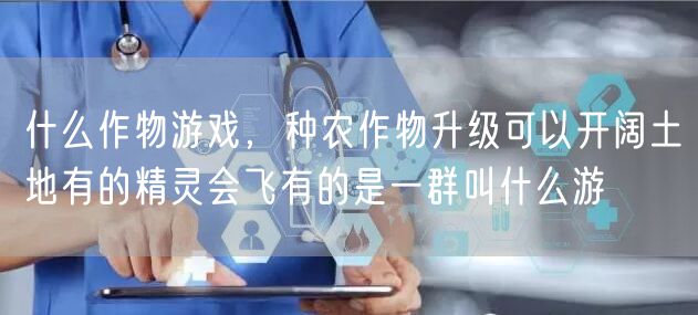 什么作物游戏，种农作物升级可以开阔土地有的精灵会飞有的是一群叫什么游
