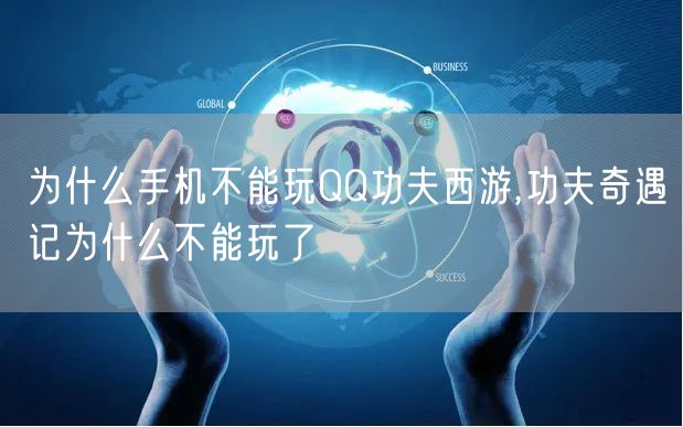为什么手机不能玩QQ功夫西游,功夫奇遇记为什么不能玩了