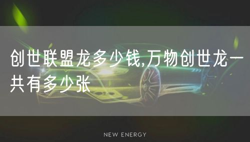 创世联盟龙多少钱,万物创世龙一共有多少张