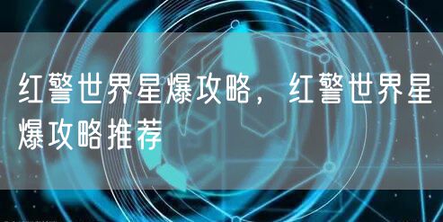 红警世界星爆攻略,红警世界星爆攻略推荐
