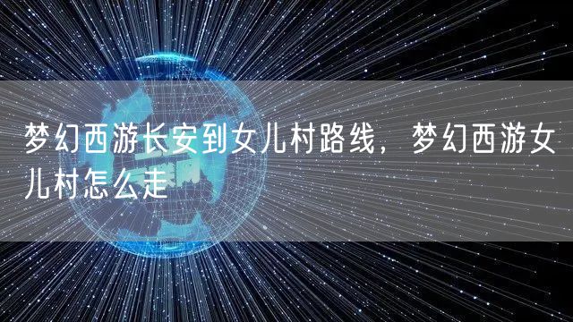 梦幻西游长安到女儿村路线,梦幻西游女儿村怎么走