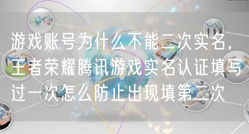 游戏账号为什么不能二次实名,王者荣耀腾讯游戏实名认证填写过一次怎么防止出现填第二次