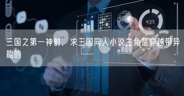 三国之第一神射，求三国同人小说主角是穿越带异能的