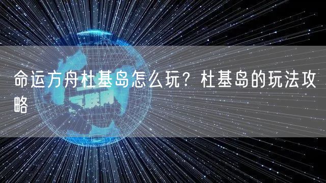 命运方舟杜基岛怎么玩？杜基岛的玩法攻略
