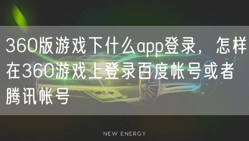 360版游戏下什么app登录，怎样在360游戏上登录百度帐号或者腾讯帐号