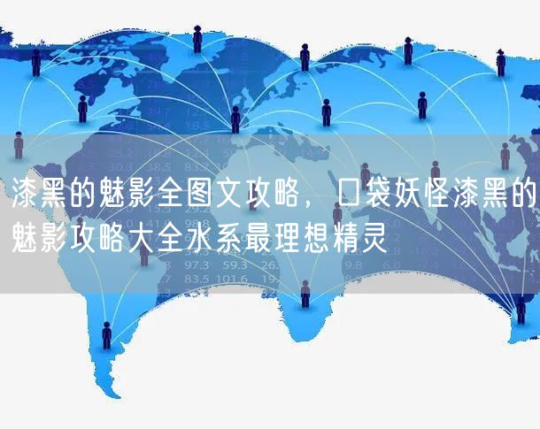 漆黑的魅影全图文攻略，口袋妖怪漆黑的魅影攻略大全水系最理想精灵