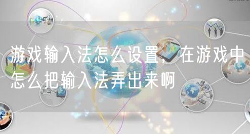 游戏输入法怎么设置，在游戏中怎么把输入法弄出来啊