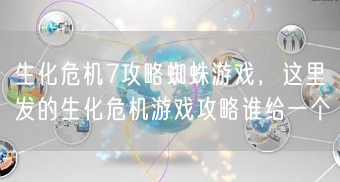 生化危机7攻略蜘蛛游戏,这里发的生化危机游戏攻略谁给一个