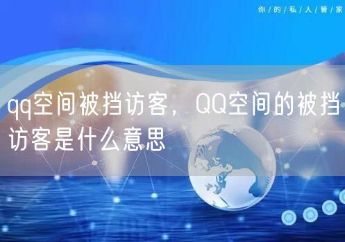 qq空间被挡访客，QQ空间的被挡访客是什么意思