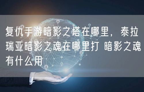 复仇手游暗影之塔在哪里,泰拉瑞亚暗影之魂在哪里打 暗影之魂有什么用