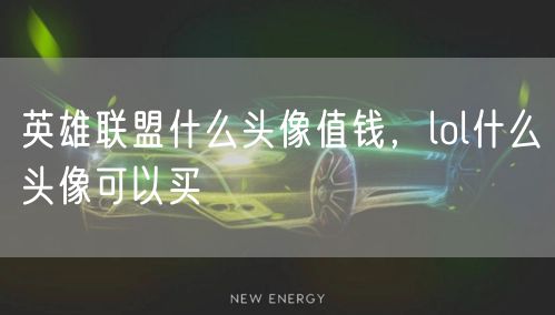 英雄联盟什么头像值钱,lol什么头像可以买
