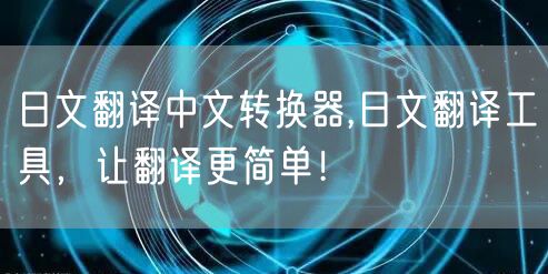 日文翻译中文转换器,日文翻译工具，让翻译更简单！