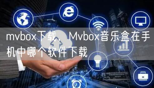 mvbox下载，Mvbox音乐盒在手机中哪个软件下载