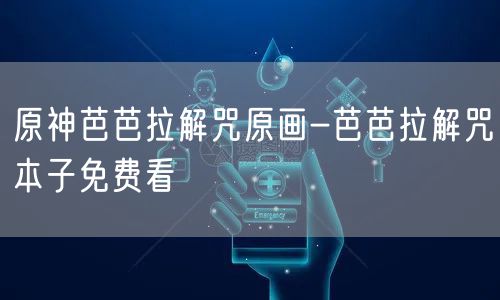 原神芭芭拉解咒原画-芭芭拉解咒本子免费看