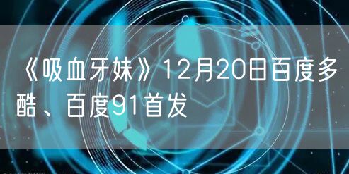 《吸血牙妹》12月20日百度多酷、百度91首发