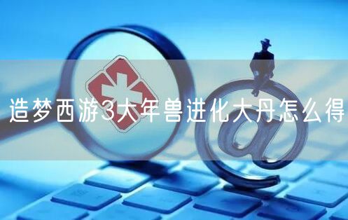 造梦西游3大年兽进化大丹怎么得