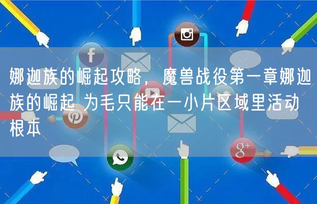 娜迦族的崛起攻略，魔兽战役第一章娜迦族的崛起 为毛只能在一小片区域里活动 根本