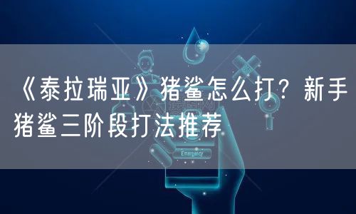 《泰拉瑞亚》猪鲨怎么打？新手猪鲨三阶段打法推荐