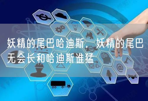 妖精的尾巴哈迪斯，妖精的尾巴无会长和哈迪斯谁猛