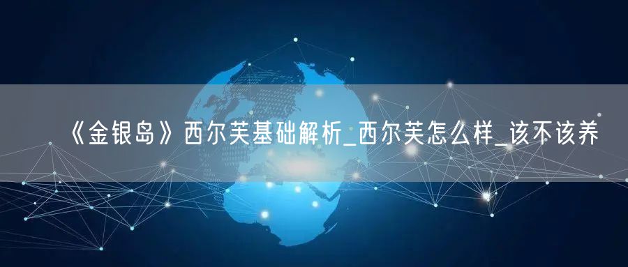 《金银岛》西尔芙基础解析_西尔芙怎么样_该不该养