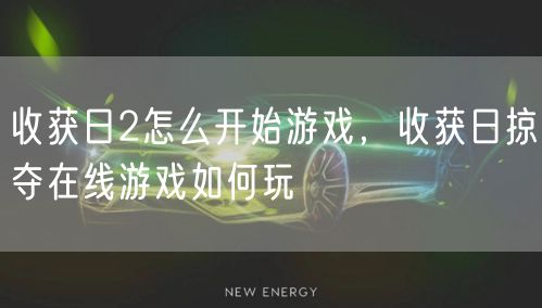 收获日2怎么开始游戏，收获日掠夺在线游戏如何玩