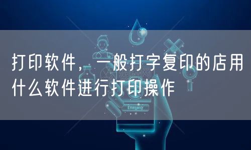 打印软件，一般打字复印的店用什么软件进行打印操作