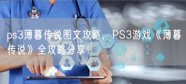 ps3薄暮传说图文攻略,PS3游戏《薄暮传说》全攻略分享