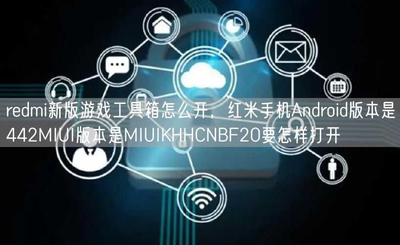 redmi新版游戏工具箱怎么开，红米手机Android版本是442MIUI版本是MIUIKHHCNBF20要怎样打开
