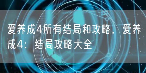 爱养成4所有结局和攻略，爱养成4：结局攻略大全