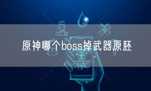 原神哪个boss掉武器原胚