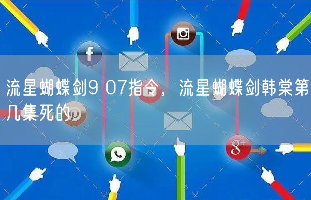 流星蝴蝶剑9 07指令，流星蝴蝶剑韩棠第几集死的