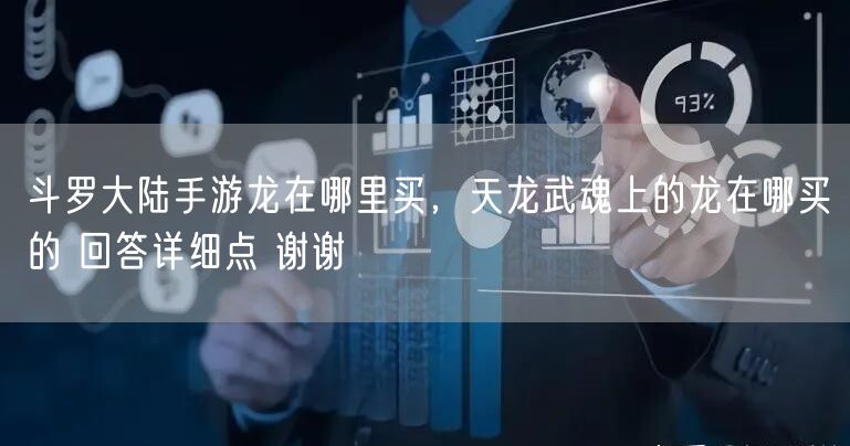 斗罗大陆手游龙在哪里买，天龙武魂上的龙在哪买的 回答详细点 谢谢