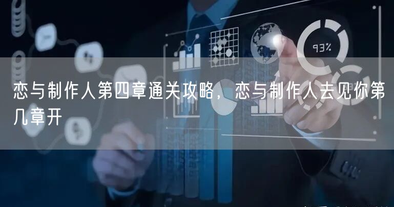 恋与制作人第四章通关攻略，恋与制作人去见你第几章开