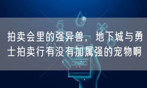 拍卖会里的强异兽，地下城与勇士拍卖行有没有加属强的宠物啊