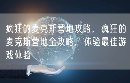 疯狂的麦克斯营地攻略，疯狂的麦克斯营地全攻略，体验最佳游戏体验